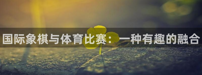 3377体育官网下载平台:国际象棋与体育比赛:一种有趣的融合