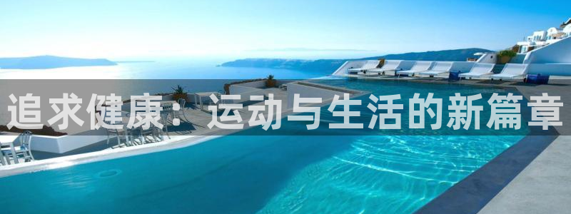 3377体育官方正版app神州:追求健康:运动与生活的新篇章