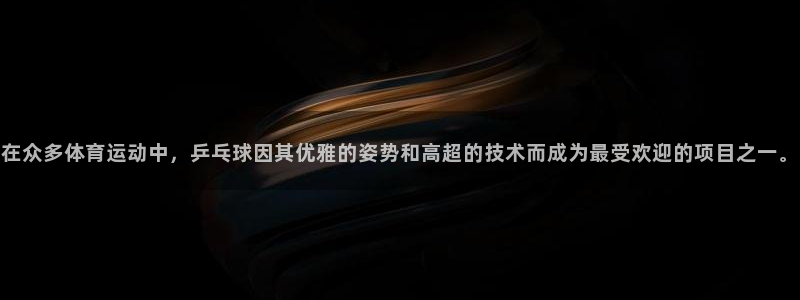 3377体育官网下载平台假的吗是真的吗:在众多体育运动中,乒